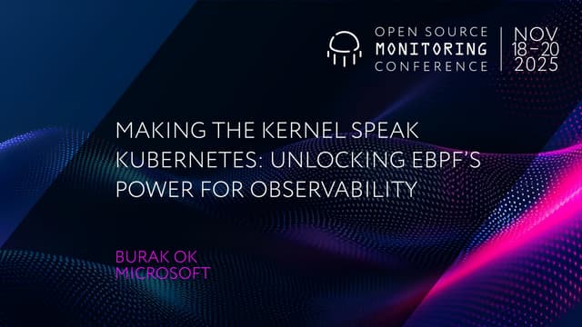OSMC 2025: Making the Kernel Speak Kubernetes: Unlocking eBPF’s Power for Observability by Burak Ok.pdf