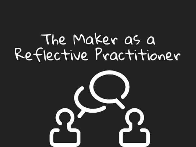 The Maker as a Reflective Practitioner 